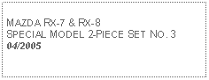 Text Box: MAZDA RX-7 & RX-8SPECIAL MODEL 2-PIECE SET NO. 304/2005