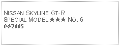 Text Box: NISSAN SKYLINE GT-RSPECIAL MODEL ★★★ NO. 604/2005