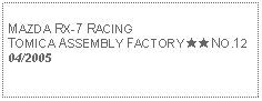 Text Box: MAZDA RX-7 RACING TOMICA ASSEMBLY FACTORY ★★NO.1204/2005