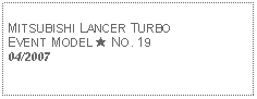 Text Box: MITSUBISHI LANCER TURBOEVENT MODEL ★ NO. 1904/2007