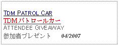 Text Box: TDM PATROL CARTDM パトロールカーATTENDEE GIVEAWAY参加者プレゼント   04/2007