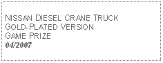 Text Box: NISSAN DIESEL CRANE TRUCK GOLD-PLATED VERSIONGAME PRIZE04/2007