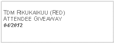 Text Box: TDM RIKUKAIKUU (RED)ATTENDEE GIVEAWAY04/2012