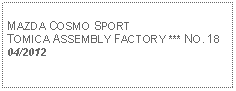 Text Box: MAZDA COSMO SPORTTOMICA ASSEMBLY FACTORY *** NO. 1804/2012