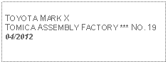 Text Box: TOYOTA MARK XTOMICA ASSEMBLY FACTORY *** NO. 1904/2012