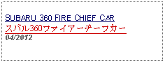 Text Box: SUBARU 360 FIRE CHIEF CARスバル360ファイアーチーフカー04/2012