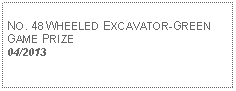 Text Box: NO. 48 WHEELED EXCAVATOR-GREEN GAME PRIZE04/2013