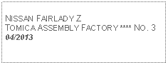 Text Box: NISSAN FAIRLADY ZTOMICA ASSEMBLY FACTORY **** NO. 304/2013