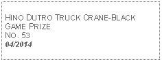 Text Box: HINO DUTRO TRUCK CRANE-BLACK GAME PRIZENO. 5304/2014