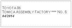 Text Box: TOYOTA 86TOMICA ASSEMBLY FACTORY **** NO. 604/2014