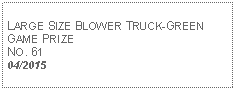 Text Box: LARGE SIZE BLOWER TRUCK-GREEN GAME PRIZENO. 6104/2015