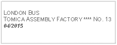 Text Box: LONDON BUSTOMICA ASSEMBLY FACTORY **** NO. 1304/2015