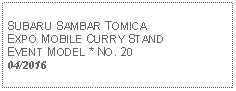 Text Box: SUBARU SAMBAR TOMICA EXPO MOBILE CURRY STANDEVENT MODEL * NO. 2004/2016