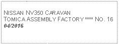 Text Box: NISSAN NV350 CARAVANTOMICA ASSEMBLY FACTORY **** NO. 1604/2016