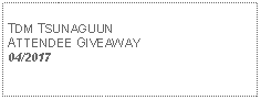 Text Box: TDM TSUNAGUUNATTENDEE GIVEAWAY04/2017