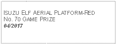 Text Box: ISUZU ELF AERIAL PLATFORM-REDNo. 70 GAME PRIZE04/2017