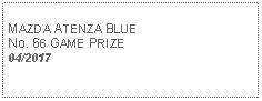 Text Box: MAZDA ATENZA BLUENo. 66 GAME PRIZE04/2017