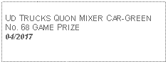 Text Box: UD TRUCKS QUON MIXER CAR-GREENNo. 68 GAME PRIZE04/2017