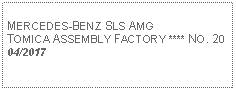 Text Box: MERCEDES-BENZ SLS AMGTOMICA ASSEMBLY FACTORY **** NO. 2004/2017