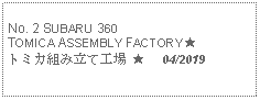 Text Box: No. 2 SUBARU 360 TOMICA ASSEMBLY FACTORY ★トミカ組み立て工場 ★     04/2019