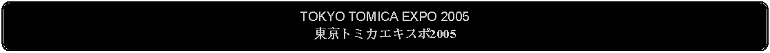 Flowchart: Alternate Process: TOKYO TOMICA EXPO 2005東京トミカエキスポ2005