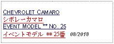 Text Box: CHEVROLET CAMAROシボレーカマロEVENT MODEL ** NO. 25イベントモデル ** 25番   08/2018