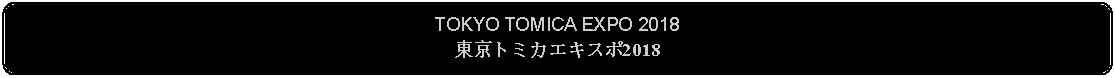 Flowchart: Alternate Process: TOKYO TOMICA EXPO 2018東京トミカエキスポ2018