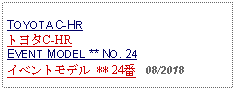 Text Box:                   TOYOTA C-HRトヨタC-HREVENT MODEL ** NO. 24イベントモデル ** 24番   08/2018