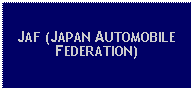 Text Box: JAF (JAPAN AUTOMOBILE FEDERATION)