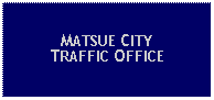 Text Box: MATSUE CITYTRAFFIC OFFICE