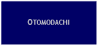 Text Box: OTOMODACHI