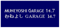 Text Box: MUNEYOSHI GARAGE 14.7むねよし GARAGE 14.7