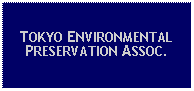 Text Box: TOKYO ENVIRONMENTAL PRESERVATION ASSOC.