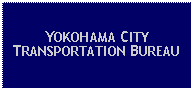 Text Box: YOKOHAMA CITY TRANSPORTATION BUREAU