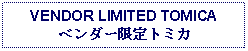 Text Box: VENDOR LIMITED TOMICAベンダー限定トミカ