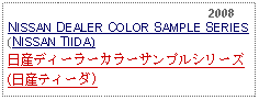 Text Box:                                                              2008NISSAN DEALER COLOR SAMPLE SERIES (NISSAN TIIDA) 日産ディーラーカラーサンプルシリーズ(日産ティーダ)