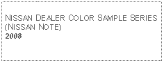 Text Box: NISSAN DEALER COLOR SAMPLE SERIES (NISSAN NOTE)2008