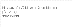 Text Box: NISSAN GT-R NISMO 2020 MODEL (SILVER)11/23/2019