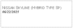 Text Box: NISSAN SKYLINE (HYBRID TYPE SP) 06/22/2021