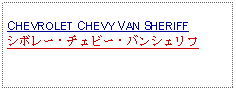 Text Box: CHEVROLET CHEVY VAN SHERIFFシボレー・チェビー・バンシェリフ