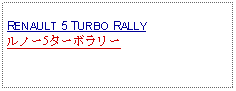 Text Box: RENAULT 5 TURBO RALLYルノー5ターボラリー