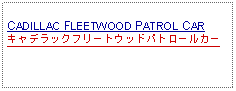 Text Box: CADILLAC FLEETWOOD PATROL CARキャデラックフリートウッドパトロールカー