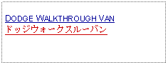 Text Box: DODGE WALKTHROUGH VANドッジウォークスルーバン