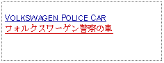 Text Box: VOLKSWAGEN POLICE CARフォルクスワーゲン警察の車