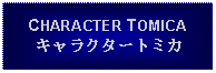 Text Box: CHARACTER TOMICAキャラクタートミカ