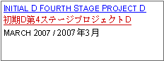 Text Box: INITIAL D FOURTH STAGE PROJECT D初期D第4ステージプロジェクトDMARCH 2007 / 2007年3月