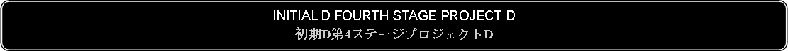 Flowchart: Alternate Process: INITIAL D FOURTH STAGE PROJECT D初期D第4ステージプロジェクトD