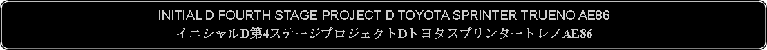 Flowchart: Alternate Process: INITIAL D FOURTH STAGE PROJECT D TOYOTA SPRINTER TRUENO AE86イニシャルD第4ステージプロジェクトDトヨタスプリンタートレノAE86