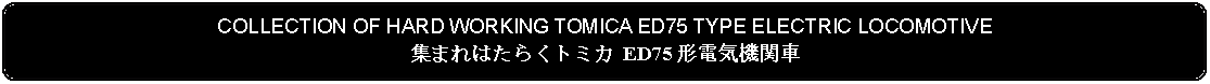 Flowchart: Alternate Process: COLLECTION OF HARD WORKING TOMICA ED75 TYPE ELECTRIC LOCOMOTIVE集まれはたらくトミカ ED75 形電気機関車