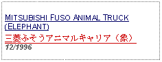 Text Box: MITSUBISHI FUSO ANIMAL TRUCK (ELEPHANT)三菱ふそうアニマルキャリア（象）12/1996